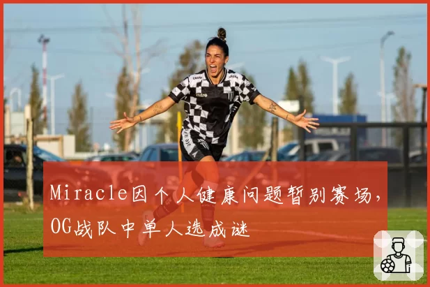 Miracle因个人健康问题暂别赛场，OG战队中单人选成谜