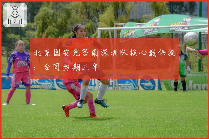 北京国安免签前深圳队核心戴伟浚,合同为期三年