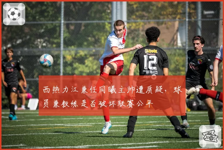 西热力江兼任同曦主帅遭质疑，球员兼教练是否破坏联赛公平