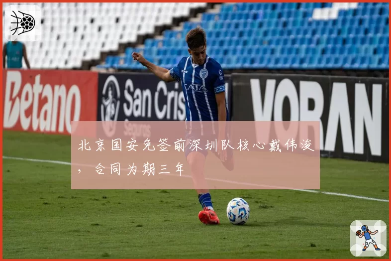 北京国安免签前深圳队核心戴伟浚,合同为期三年