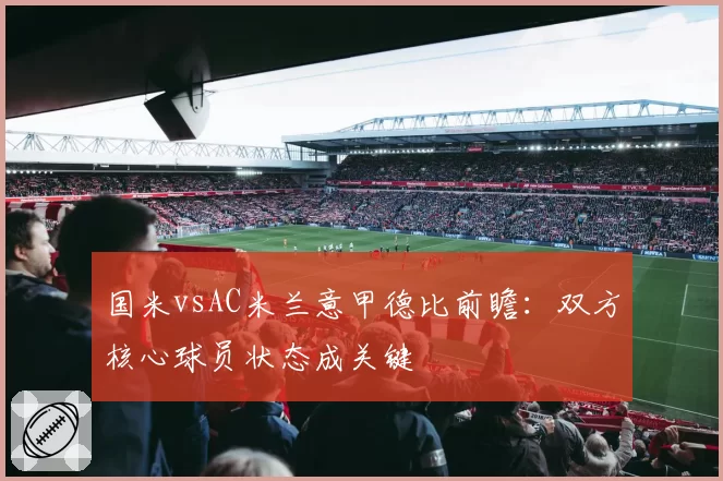 国米vsAC米兰意甲德比前瞻：双方核心球员状态成关键