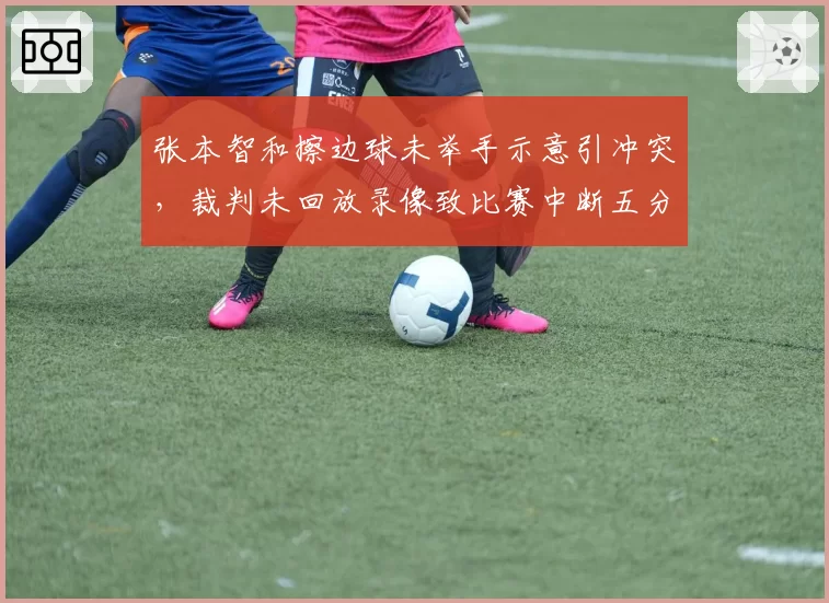 张本智和擦边球未举手示意引冲突，裁判未回放录像致比赛中断五分钟