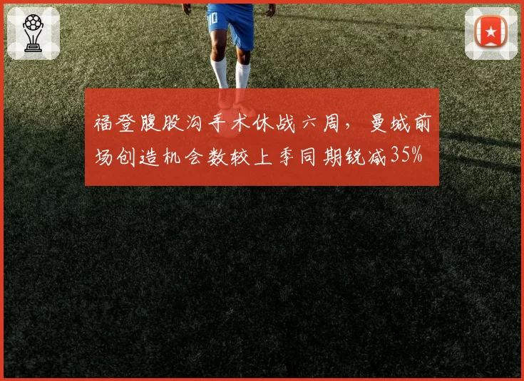 福登腹股沟手术休战六周,曼城前场创造机会数较上季同期锐减35%
