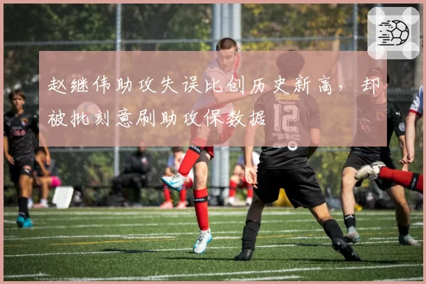 赵继伟助攻失误比创历史新高，却被批刻意刷助攻保数据