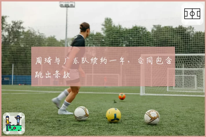 周琦与广东队续约一年，合同包含跳出条款